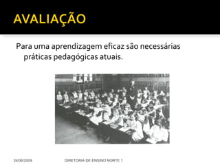 Para uma aprendizagem eficaz são necessárias práticas pedagógicas atuais. 24/06/2009 DIRETORIA DE ENSINO NORTE 1 