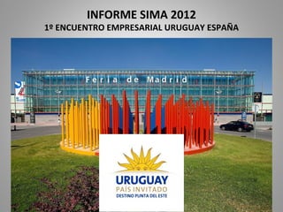 INFORME SIMA 2012
1º ENCUENTRO EMPRESARIAL URUGUAY ESPAÑA
 