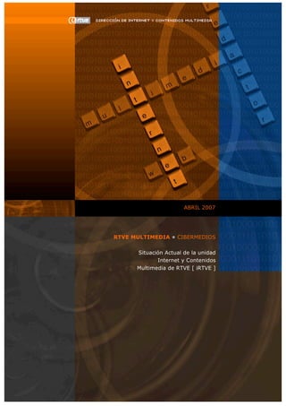 ABRIL 2007
RTVE MULTIMEDIA • CIBERMEDIOS
Situación Actual de la unidad
Internet y Contenidos
Multimedia de RTVE [ iRTVE ]
 