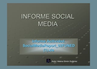 INFORME SOCIAL
    MEDIA

     Informe Acitividad..
      Informe Acitividad
SocialMediaReport_02FUNED
SocialMediaReport_02FUNED
             (1).xls
            (1).xls

              Autor: Helena Gimón Gutiérrez
 