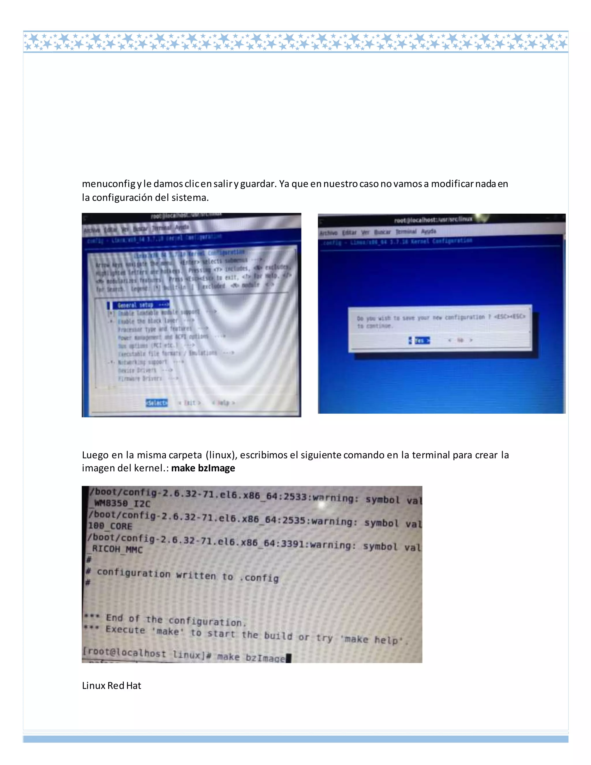 Linux RedHat
menuconfigyle damosclicensaliryguardar. Ya que ennuestrocasonovamosa modificarnadaen
la configuración del sistema.
Luego en la misma carpeta (linux), escribimos el siguiente comando en la terminal para crear la
imagen del kernel.: make bzImage
 