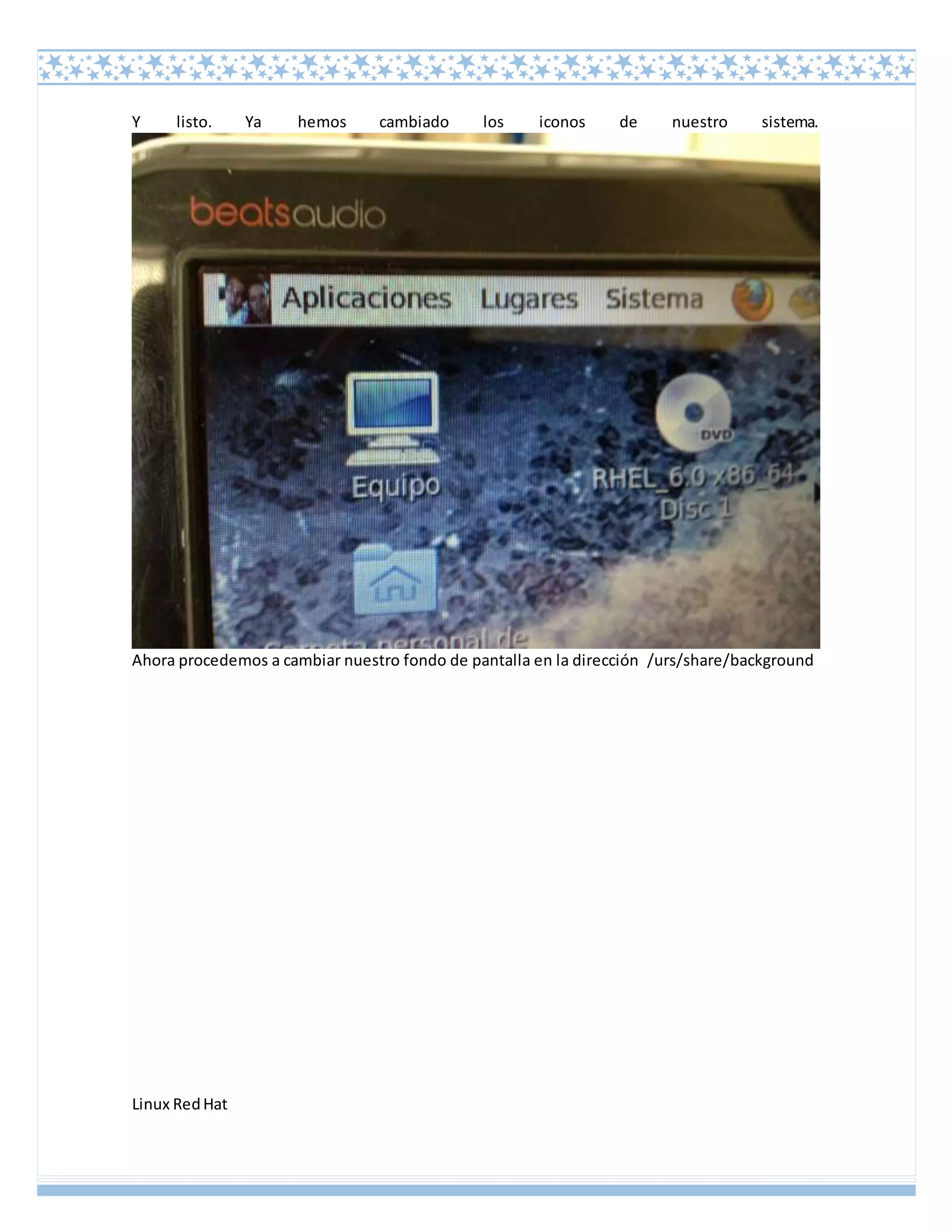 Linux RedHat
Y listo. Ya hemos cambiado los iconos de nuestro sistema.
Ahora procedemos a cambiar nuestro fondo de pantalla en la dirección /urs/share/background
 