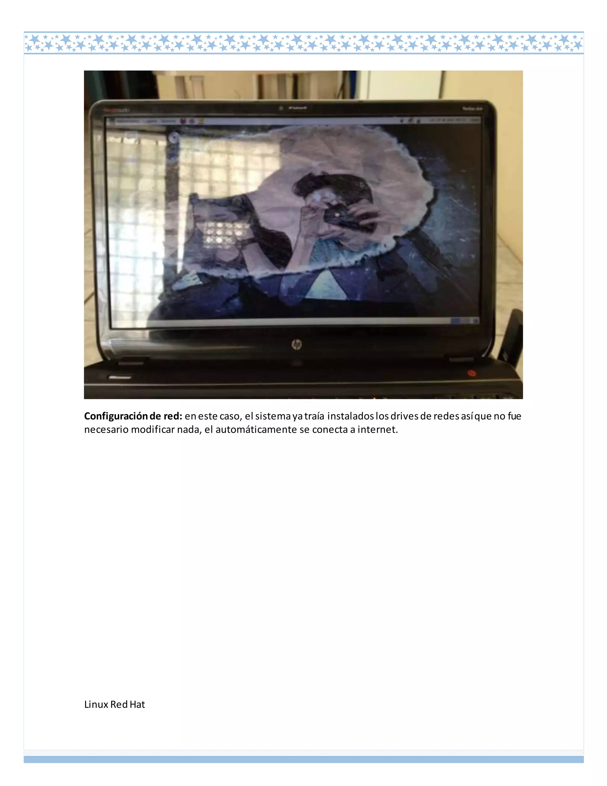 Linux RedHat
Configuraciónde red: eneste caso, el sistemayatraía instaladoslosdrivesde redesasíque no fue
necesario modificar nada, el automáticamente se conecta a internet.
 