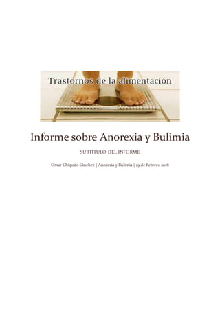 Informe sobre Anorexia y Bulimia
SUBTÍTULO DEL INFORME
Omar Chiquito Sánchez | Anorexia y Bulimia | 19 de Febrero 2018
 
