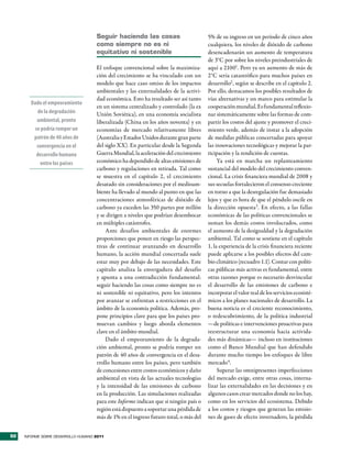 seguir haciendo las cosas                         5% de su ingreso en un período de cinco años
                                     como siempre no es ni                             cualquiera, los niveles de dióxido de carbono
                                     equitativo ni sostenible                          desencadenarán un aumento de temperatura
                                                                                       de 3°C por sobre los niveles preindustriales de
                                     El enfoque convencional sobre la maximiza-        aquí a 21001. Pero ya un aumento de más de
                                     ción del crecimiento se ha vinculado con un       2°C sería catastrófico para muchos países en
                                     modelo que hace caso omiso de los impactos        desarrollo2 , según se describe en el capítulo 2.
                                     ambientales y las externalidades de la activi-    Por ello, destacamos los posibles resultados de
                                     dad económica. Esto ha resultado ser así tanto    vías alternativas y un marco para estimular la
       Dado el empeoramiento
                                     en un sistema centralizado y controlado (la ex    cooperación mundial. Es fundamental reflexio-
         de la degradación           Unión Soviética), en una economía socialista      nar sistemáticamente sobre las formas de com-
         ambiental, pronto           liberalizada (China en los años noventa) y en     partir los costos del ajuste y promover el creci-
        se podría romper un          economías de mercado relativamente libres         miento verde, además de instar a la adopción
        patrón de 40 años de         (Australia y Estados Unidos durante gran parte    de medidas públicas concertadas para apoyar
         convergencia en el          del siglo XX). En particular desde la Segunda     las innovaciones tecnológicas y mejorar la par-
         desarrollo humano           Guerra Mundial, la aceleración del crecimiento    ticipación y la rendición de cuentas.
          entre los países           económico ha dependido de altas emisiones de           Ya está en marcha un replanteamiento
                                     carbono y regulaciones en retirada. Tal como      sustancial del modelo del crecimiento conven-
                                     se muestra en el capítulo 2, el crecimiento       cional. La crisis financiera mundial de 2008 y
                                     desatado sin consideraciones por el medioam-      sus secuelas fortalecieron el consenso creciente
                                     biente ha llevado al mundo al punto en que las    en torno a que la desregulación fue demasiado
                                     concentraciones atmosféricas de dióxido de        lejos y que es hora de que el péndulo oscile en
                                     carbono ya exceden las 350 partes por millón      la dirección opuesta3. En efecto, a las fallas
                                     y se dirigen a niveles que podrían desembocar     económicas de las políticas convencionales se
                                     en múltiples catástrofes.                         suman los demás costos involucrados, como
                                         Ante desafíos ambientales de enormes          el aumento de la desigualdad y la degradación
                                     proporciones que ponen en riesgo las perspec-     ambiental. Tal como se sostiene en el capítulo
                                     tivas de continuar avanzando en desarrollo        1, la experiencia de la crisis financiera reciente
                                     humano, la acción mundial concertada suele        puede aplicarse a los posibles efectos del cam-
                                     estar muy por debajo de las necesidades. Este     bio climático (recuadro 1.1). Contar con políti-
                                     capítulo analiza la envergadura del desafío       cas públicas más activas es fundamental, entre
                                     y apunta a una contradicción fundamental:         otras razones porque es necesario desvincular
                                     seguir haciendo las cosas como siempre no es      el desarrollo de las emisiones de carbono e
                                     ni sostenible ni equitativo, pero los intentos    incorporar el valor real de los servicios ecosisté-
                                     por avanzar se enfrentan a restricciones en el    micos a los planes nacionales de desarrollo. La
                                     ámbito de la economía política. Además, pro-      buena noticia es el creciente reconocimiento,
                                     pone principios clave para que los países pro-    o redescubrimiento, de la política industrial
                                     muevan cambios y luego aborda elementos           —de políticas e intervenciones proactivas para
                                     clave en el ámbito mundial.                       reestructurar una economía hacia activida-
                                         Dado el empeoramiento de la degrada-          des más dinámicas— incluso en instituciones
                                     ción ambiental, pronto se podría romper un        como el Banco Mundial que han defendido
                                     patrón de 40 años de convergencia en el desa-     durante mucho tiempo los enfoques de libre
                                     rrollo humano entre los países, pero también      mercado4.
                                     de concesiones entre costos económicos y daño          Superar las omnipresentes imperfecciones
                                     ambiental en vista de las actuales tecnologías    del mercado exige, entre otras cosas, interna-
                                     y la intensidad de las emisiones de carbono       lizar las externalidades en las decisiones y en
                                     en la producción. Las simulaciones realizadas     algunos casos crear mercados donde no los hay,
                                     para este Informe indican que si ningún país o    como en los servicios del ecosistema. Debido
                                     región está dispuesto a soportar una pérdida de   a los costos y riesgos que generan las emisio-
                                     más de 1% en el ingreso futuro total, o más del   nes de gases de efecto invernadero, la pérdida


92   INFORME SOBRE DESARROLLO HUMANO 2011
 