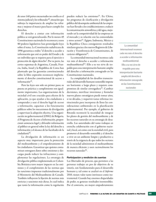 de unos 140 países encuestados no confía en el       pueden reducir las emisiones51. En China,
sistema judicial y los tribunales48, situación que   los programas de clasificación y divulgación
subraya la importancia de ampliar las refor-         pública del desempeño ambiental de las empre-
mas y mejorar el marco para hacer cumplir los        sas han llevado a los establecimientos a reducir
derechos.                                            la contaminación atmosférica y del agua, mejo-
     El derecho a contar con información             rando así la competitividad de las empresas en
pública se está generalizando. Por lo menos 49       el mercado y su relación con las comunidades
Constituciones nacionales lo reconocen y unos        y otros actores52 . Egipto, Indonesia, México y
80 poderes legislativos han promulgado leyes         la República Checa consiguieron resultados
                                                                                                                   La comunidad
sobre el tema. La Constitución sudafricana de        similares gracias a los nuevos Registros de Libe-
1996 garantiza a todos “el derecho a acceder a       ración y Transferencia de Contaminantes, de              internacional reconoce
información que esté en poder del Estado y de        carácter obligatorio53.                                 cada vez más el derecho
un individuo que se requiera para el ejercicio o          La comunidad internacional reconoce cada           a acceder a información
protección de algún derecho”. Por su parte, las      vez más el derecho a acceder a información                  medioambiental.
cortes supremas de Argentina, Canadá, Fran-          medioambiental54. Ello a su vez sirve de res-              Ello a su vez sirve de
cia, India, Israel y la República de Corea han       paldo para una interpretación bastante amplia               respaldo para una
planteado que las garantías constitucionales         del derecho a información consagrado en las             interpretación bastante
sobre la libre expresión reconocen implícita-        Constituciones nacionales.
                                                                                                               amplia del derecho a
mente el derecho constitucional de acceso a               La complejidad de los desafíos transecto-
                                                                                                             información consagrado
información49.                                       riales del desarrollo humano sostenible impone
     Pero las leyes son solo un primer paso; su      un horizonte a largo plazo y requiere com-                en las Constituciones
puesta en práctica y cumplimiento son igual-         promisos de similar envergadura55. Cambiar                      nacionales
mente importantes. Las organizaciones de la          decisiones, movilizar inversiones y formular
sociedad civil son cruciales para efectos de la      nuevos planes estratégicos puede tomar años,
aplicación, ya que ayudan a los ciudadanos a         si no décadas, y requerirá vastas reformas ins-
comprender y usar el derecho legal de acceso         titucionales para incorporar de lleno las con-
a información, capacitan a los funcionarios          sideraciones ambientales en la planificación
públicos sobre los mecanismos de divulgación         gubernamental. Por ejemplo, el gobierno de
y supervisan la adopción efectiva. Una organi-       Rwanda reconoció la necesidad de integrar
zación no gubernamental (ONG) de Bulgaria,           los planes de gestión del medioambiente y de
el Programa de Acceso a Información, propor-         los recursos naturales en su estrategia de desa-
cionó asistencia legal y difundió información        rrollo. Las autoridades del ramo trabajan en
al público en general sobre la ley del derecho a     estrecha colaboración con el gobierno nacio-
información y el alcance de las facultades de la     nal y local, así como con la sociedad civil, para
ciudadanía50.                                        promover el desarrollo sostenible y el derecho
     La divulgación de información es un             a vivir en un ambiente limpio y productivo a
aspecto muy importante para la protección            través de la exigencia de que todos los sectores
del medioambiente y el empoderamiento de             de la sociedad administren el medioambiente
los ciudadanos. Garantizar que quienes conta-        de manera eficiente y usen racionalmente los
minan entreguen datos sobre emisiones y des-         recursos naturales56.
cargas puede reducir las infracciones y com-
plementar las regulaciones. La estrategia de         Participación y rendición de cuentas
divulgación pública implementada en Colum-           Las libertades de proceso, que permiten a las
bia Británica tuvo mayor impacto en las emi-         personas trabajar en pos de objetivos de su
siones y el cumplimiento de las normas que           interés, son fundamentales para el desarrollo
las sanciones impuestas tradicionalmente por         humano y, tal como se analizó en el Informe
el Ministerio del Medioambiente de Canadá.           2010, tienen valor tanto intrínseco como ins-
También influyeron la fijación de normas más         trumental. Cuando hay enormes disparidades
estrictas y sanciones más duras, lo cual indica      de poder, se generan resultados insostenibles.
que tanto la información como la regulación          Por el contrario, un mayor empoderamiento


                                                                  CAPÍTULO 5   Ponerse a la altura de los desaFÍos en cuanto a PolÍticas   99
 