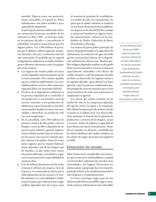 mundial. Algunas zonas son particular-              el consumo de proteínas de su población,
     mente vulnerables, en especial en África            sus medios de vida y las exportaciones. Se
     Subsahariana, con suelos sensibles y poca           prevé que el cambio climático se traducirá
     capacidad de adaptación.                            en una fuerte disminución de las poblacio-
     Se prevé que los factores ambientales adver-        nes de peces en las islas del Pacífico, aunque
sos aumentarán los precios mundiales de los              se proyectan beneficios en algunas latitu-
alimentos en 30% a 50%– en términos reales,              des septentrionales, inclusive en los alre-
en las próximas décadas– e intensificarán la             dedores de Alaska, Federación de Rusia,
volatilidad, con graves consecuencias para los           Groenlandia y Noruega.
                                                                                                           Los más desfavorecidos
hogares pobres. Los 1.300 millones de perso-             Las mujeres de países pobres participan de
nas que se dedican a labores agrícolas, pesque-     manera desproporcionada en la agricultura de               llevan una doble
ras, forestales y de caza y recolección serán los   subsistencia y la recolección de agua, de modo           carga en materia de
más amenazados. Es probable que la carga de         que las consecuencias adversas de la degrada-           carencias: además de
la degradación ambiental y el cambio climático      ción ambiental las afectan más. Muchos pue-             ser más vulnerables a
genere diferentes alteraciones entre los grupos,    blos indígenas dependen también en alto grado           los efectos generales
por varios motivos:                                 de los recursos naturales y viven en ecosistemas          de la degradación
•	 Los ingresos de muchos pobres de zonas           especialmente vulnerables a los efectos del            medioambiental, deben
     rurales dependen mayoritariamente de los       cambio climático, como los pequeños Estados
                                                                                                              enfrentar las ame­
     recursos naturales. Pero incluso aquellos      insulares en desarrollo, las regiones árticas y
                                                                                                             nazas en su entorno
     que no se dedican regularmente a esas acti-    las regiones ubicadas a gran altitud. Los datos
     vidades podrían recurrir a ellas como estra-   apuntan a que las prácticas tradicionales pue-         inmediato que plantea
     tegia para lidiar con situaciones difíciles.   den proteger los recursos naturales, pero a estos          la contaminación
•	 El efecto de la degradación ambiental en         conocimientos se les suele restar importancia o           intradomiciliaria,
     las personas dependerá de su condición: si     simplemente se ignoran.                                    el agua sucia y el
     son productores o consumidores netos de             Los efectos del cambio climático en los          saneamiento inadecuado
     recursos naturales, si son productores de      medios de vida de los campesinos dependen
     subsistencia o para el mercado y cuan fácil-   del tipo de cultivo, la región y la temporada.
     mente puedan desplazarse entre estas acti-     Ello subraya la importancia de analizar a fondo
     vidades y diversificar sus medios de vida      el asunto en el ámbito local. Los efectos dife-
     con otras ocupaciones.                         rirán asimismo en función de los patrones de
•	 En la actualidad, unos 350 millones de           producción y consumo de los hogares, acceso
     personas, muchos de ellos pobres, viven en     a recursos, niveles de pobreza y capacidad de
     bosques o cerca de ellos y dependen de sus     hacer frente a las nuevas circunstancias. Toma-
     recursos para subsistir y generar ingresos.    dos en conjunto, no obstante, es probable que
     Tanto la deforestación como las restriccio-    los efectos biofísicos del cambio climático en
     nes de acceso a los recursos naturales pue-    los cultivos de riego y de secano sean negativos
     den vulnerar a los pobres. Datos de varios     en 2050.
     países sugieren que las mujeres habitual-
     mente dependen más de los bosques que          Comprender los vínculos
     los hombres, ya que suelen tener menos
     alternativas laborales y movilidad y cargan    Sobre la base de las considerables interrelacio-
     con la mayor parte de la responsabilidad de    nes que existen entre medioambiente y equidad
     recolectar leña.                               a nivel mundial, exploramos los vínculos en las
•	 Casi 45 millones de personas, de los cuales      comunidades y los hogares. Destacamos asi-
     al menos 6 millones son mujeres, viven de      mismo a países y grupos que han roto el patrón,
     la pesca y ven amenazado su futuro por la      poniendo énfasis en las transformaciones de los
     sobreexplotación de los recursos y el cam-     roles de género y el empoderamiento.
     bio climático. La vulnerabilidad es doble,          Un tema crucial que surge es que los más
     ya que los países que enfrentan más riesgos    desfavorecidos llevan una doble carga en mate-
     también dependen más de la pesca para          ria de carencias. Además de ser más vulnerables


                                                                                                                PERSPECTIVA GENERAL   5
 
