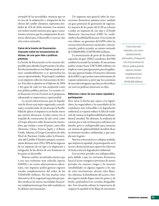 estimado de las necesidades, mientras que en             Un impuesto más general sobre las tran-
el caso de la adaptación y mitigación de los         sacciones financieras promete tener también
efectos del cambio climático, representa alre-       un gran potencial de generación de ingresos.
dedor de 11% de dicho mínimo. Los montos             La mayoría de los países del G-20 ya echaron
son incluso mucho menores para agua y sanea-         a andar un impuesto de este tipo y el Fondo
miento, mientras que los compromisos de asis-        Monetario Internacional (FMI) ha confir-
tencia oficial para el desarrollo se acercan más     mado su factibilidad financiera. Una versión de
a los costos estimados.                              este tributo, un gravamen del 0,05% sobre las
                                                     transacciones financieras nacionales e interna-
                                                                                                              A una tasa muy
Cierre de la brecha de financiación:                 cionales, podría recaudar un monto estimado
impuesto sobre las transacciones de                  de US$600.000 a US$700.000 millones.                  reducida y sin costos
divisas, de una gran idea a políticas                    La monetización de parte de los derechos             administrativos
prácticas                                            especiales de giro (DEG) excedentes del FMI         adicionales, el impuesto
La brecha de financiación en los recursos dis-       también ha atraído las miradas. El mecanismo         a las transacciones en
ponibles para abordar las privaciones y los desa-    podría arrojar hasta US$75.000 millones sin          divisas podría generar
fíos documentados en este Informe puede acor-        implicar costos presupuestarios para los gobier-        ingresos anuales
tarse considerablemente si se aprovechan las         nos que aportan fondos. El atractivo adicional          complementarios
nuevas oportunidades. El principal candidato         de los DEG es que actúan como instrumento de
                                                                                                              del orden de los
es un impuesto sobre las transacciones de divi-      reajuste monetario; se prevé que las economías
                                                                                                           US$40.000 millones
sas. Esta idea se planteó en el Informe de 1994      de mercado emergentes que buscan diversificar
y hoy goza de cada vez más aceptación como           sus reservas podrían interesarse en ellos.
una política pública práctica. La reciente cri-
sis financiera revivió el interés en la propuesta,   Reformas a favor de una mayor equidad y
subrayando su importancia y oportunidad.             participación
     La actual infraestructura para la liquida-      Para salvar la brecha que separa a los legisla-
ción de divisas está mejor organizada, centrali-     dores, los negociadores y las autoridades de los
zada y estandarizada, de manera que la factibi-      ciudadanos más vulnerables a la degradación
lidad de aplicar el impuesto es un hecho nuevo       ambiental, se requiere reducir la falta de rendi-
que amerita destacarse. La idea cuenta con el        ción de cuentas en la gobernabilidad medioam-
respaldo de instituciones de alto nivel, como        biental mundial. No obstante, la rendición de
el Grupo directivo sobre financiación innova-        cuentas por sí sola no basta para enfrentar este
dora, que incluye a unos 63 países, entre ellos      desafío, pero es indispensable para instaurar
Alemania, China, Francia, Japón y el Reino           un sistema de gobernabilidad mundial eficaz
Unido. Además, el Grupo Consultivo de Alto           en términos sociales y ambientales, y que cum-
Nivel de Naciones Unidas sobre la Financia-          pla ante la gente.
ción del Cambio Climático propuso reciente-              Nuestra convocatoria es a adoptar medidas
mente destinar entre 25% y 50% de los ingresos       que mejoren la equidad y la participación en el
de un impuesto de ese tipo a la adaptación y         acceso a financiación para apoyar los esfuerzos
mitigación de los efectos de este fenómeno en        de lucha contra la degradación ambiental.
los países en desarrollo.                                Los recursos privados son indispensables,
     Nuestro análisis actualizado muestra que        pero debido a que las corrientes financieras
a una tasa realmente muy reducida (apenas            hacia el sector energético provienen de manos
0,005%) y sin costos administrativos adicio-         privadas, los mayores riesgos y las menores
nales, este impuesto podría generar ingresos         rentabilidades en algunas regiones a los ojos
anuales complementarios del orden de los             de estos inversionistas afectan tales flujos.
US$40.000 millones. No hay muchas otras              Sin reformas, la distribución del acceso a fon-
alternativas de la magnitud requerida que pue-       dos seguirá siendo dispar entre los países y, de
dan satisfacer las nuevas necesidades financie-      hecho, profundizará las actuales desigualda-
ras complementarias que han sido resaltadas en       des. Esta situación subraya la importancia de
los debates internacionales.                         asegurar la equidad en los flujos de inversiones


                                                                                                               PERSPECTIVA GENERAL   13
 