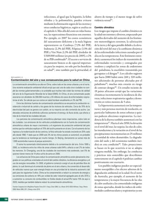 infecciones, al igual que la hepatitis, la fiebre                       ahorro de tiempo y el menor riesgo de sufrir
                                                       tifoidea y la poliomielitis, pueden evitarse                            violencia sexual53.
                                                       mediante la eliminación segura de las excretas y
                                                       otras conductas higiénicas, según se analiza en                         Cambio climático
                                                       el capítulo 4. Más allá del costo en vidas huma-                        Los riesgos que impone el cambio climático en
                                                       nas, las repercusiones financieras son enormes.                         la salud son enormes y diversos, empezando por
                                                       Por ejemplo, en 2007 los costos económicos                              aquellos derivados del aumento de los fenóme-
                                                       del saneamiento deficiente y la mala higiene                            nos meteorológicos extremos, la salinización
                                                       representaron en Camboya (7,2% del PIB),                                de la tierra y del agua potable debido a la eleva-
                                                       Indonesia (2,3% del PIB), Filipinas (1,5% del                           ción del nivel del mar y la cambiante dinámica
                                                       PIB) y Viet Nam (1,3% del PIB) alrededor de                             de las enfermedades infecciosas causadas por el
                                                       US$9.000 millones (en precios de 2005), o 2%                            alza en las temperaturas. Este fenómeno exten-
                                                       de su PIB combinado51. El acceso a servicios de                         derá y aumentará los índices de transmisión de
                                                       saneamiento básicos es de especial importan-                            enfermedades vectoriales y contagiadas por
                                                       cia para las mujeres, no solo por los beneficios                        roedores y ampliará las zonas de endemismo
                                                       en salud52 , sino también por la privacidad, el                         del paludismo, la encefalitis transmitida por
                                                                                                                               garrapatas y el dengue54. Los cálculos sugieren
     RecuadRo 3.2                                                                                                              que hacia 2080 habrá entre 260 y 320 millo-
     Contaminación del aire y sus consecuencias para la salud en China                                                         nes adicionales de personas afectadas por el
      La contaminación atmosférica es alta en China, sobre todo en las zonas urbanas y en el norte.                            paludismo55; muchas más estarán en riesgo
      Una reciente evaluación ambiental oficial arrojó que casi una de cada cinco ciudades no cum-                             de contraer dengue56. Un estudio reciente de
      ple las normas gubernamentales y es probable que muchas más violen las normas de calidad                                 19 países africanos arrojó que las variaciones
      del aire de la Organización Mundial de la Salud (OMS). En China, el aire contaminado puede                               climáticas incrementaron la incidencia de dia-
      asociarse con alrededor de 300.000 muertes y 20 millones de casos de enfermedades respira-
                                                                                                                               rreas, infecciones respiratorias agudas y desnu-
      torias al año. Se calcula que sus costos en salud bordean anualmente un 3% del PIB.
           Entre las distintas fuentes de contaminación atmosférica se encuentra la combustión re-
                                                                                                                               trición en niños menores de 5 años.
      sidencial e industrial de carbón y los gases de los motores de vehículos. Cerca de 70% de la                                  La hipertermia aumentará con las tempera-
      electricidad del país se genera con carbón, en su mayoría con alto contenido de azufre. Las                              turas y más personas morirán de insolación, en
      elevadas emisiones de anhídrido sulfuroso aumentan el esmog y la lluvia ácida, que afecta a                              particular habitantes de zonas urbanas y quie-
      más de la mitad de las ciudades del país.                                                                                nes padecen afecciones respiratorias. La inci-
           Los patrones de contaminación atmosférica plantean retos importantes, sobre todo en                                 dencia de la diarrea también aumentará con las
      las ciudades. Las emisiones de los vehículos probablemente son la fuente de contaminación                                temperaturas57. Hacia el año 2050, la elevación
      atmosférica urbana de mayor crecimiento y el organismo de protección ambiental del país
                                                                                                                               en el nivel del mar, las sequías, las olas de calor,
      estima que los vehículos explican el 70% del azufre presente en el aire. Con el aumento de los
      ingresos y la modernización de los caminos, la flota vehicular ha estado creciendo en 20% cada
                                                                                                                               las inundaciones y la variación en el nivel de las
      año desde 1990. Y dado que en 2009 solo 3% de los chinos poseía un automóvil, es probable                                precipitaciones incrementarían en 25 millones
      que la tendencia se mantenga por mucho tiempo. En Beijing, diariamente se suman más de                                   la cantidad de niños desnutridos. La degrada-
      1.000 automóviles nuevos al parque automotriz.                                                                           ción del suelo y del ecosistema también inci-
           El asma ha aumentado drásticamente debido a la contaminación del aire. Entre 1990 y                                 dirá en esta condición58. Tales proyecciones
      2000, su incidencia entre los niños de zonas urbanas subió 64% y afecta a casi 2% de todos                               se basan en lo que ocurriría si no se adopta
      los menores. En Chongqing, una de las ciudades de crecimiento más acelerado, casi 5% de                                  ninguna medida. Sin embargo, las conductas
      quienes tienen menos de 14 años sufría de asma en 2000.
                                                                                                                               y prácticas más sostenibles que describimos
           Los esfuerzos de China para reducir la contaminación atmosférica están plenamente inte-
      grados en sus políticas orientadas al control del cambio climático, la eficiencia energética y el
                                                                                                                               someramente en el capítulo 4 podrían cambiar
      uso de energías renovables. En 2000, el gobierno comenzó a exigir el uso de petróleo libre de                            positivamente este escenario.
      plomo, lo cual disminuyó el contenido de plomo en el aire urbano y ha convertido el desarrollo                                Los pueblos indígenas pueden ser especial-
      de vehículos nuevos que usan energía limpia en una prioridad de la industria automotriz del                              mente susceptibles a los efectos adversos de la
      país para los siguientes 5 años. China se ha comprometido a reducir su consumo de energía y                              degradación ambiental en la salud. En el norte
      sus emisiones de carbono en 18% por unidad de valor industrial agregado para el año 2015 y                               de Australia, por ejemplo, el aumento de las
      a aumentar su consumo de combustibles no fósiles desde el actual 8% hasta 15% de aquí a                                  temperaturas y la mayor frecuencia de las olas
      2020, medida que también debería reducir la contaminación atmosférica.
                                                                                                                               de calor asediarán a las comunidades indígenas
      Fuentes: Congreso de la República Popular China 2011; Fang y Chan 2008; Liu y Raven 2010: 8329; Millman, Tang y Perera   de zonas apartadas, donde los índices de enfer-
      2008; Watts 2006, 2011; Zhang y otros 2010.
                                                                                                                               medades cardiovasculares y respiratorias ya son


58   INFORME SOBRE DESARROLLO HUMANO 2011
 
