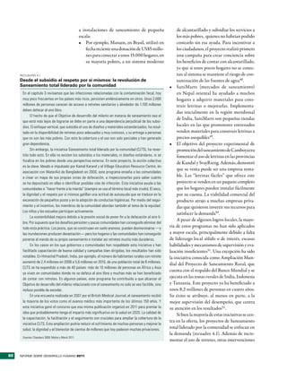 a instalaciones de saneamiento de pequeña                   de alcantarillado y subsidiar los servicios a
                                                    escala:                                                     los más pobres, quienes no habrían podido
                                                    •	 Por ejemplo, Manaos, en Brasil, utilizó en               costearlo sin esa ayuda. Para incentivar a
                                                        fecha reciente una donación de US$5 millo-              los ciudadanos, el proyecto realizó primero
                                                        nes para conectar a unos 15.000 hogares, en             una campaña para crear conciencia sobre
                                                        su mayoría pobres, a un sistema moderno                 los beneficios de contar con alcantarillado,
                                                                                                                ya que si unos pocos hogares no se conec-
     RecuadRo 4.1                                                                                               tan al sistema se mantiene el riesgo de con-
     Desde el subsidio al respeto por sí mismos: la revolución de                                               taminación de las fuentes de agua48.
     Saneamiento total liderado por la comunidad                                                           •	 SaniMarts (mercados de saneamiento)
      En el capítulo 3 revisamos que las infecciones relacionadas con la contaminación fecal, hoy               en Nepal oriental ha ayudado a muchos
      muy poco frecuentes en los países más ricos, persisten endémicamente en otros. Unos 2.600                 hogares a adquirir materiales para cons-
      millones de personas carecen de acceso a retretes sanitarios y alrededor de 1.100 millones                truir letrinas o mejorarlas. Implementa-
      deben defecar al aire libre.
                                                                                                                das inicialmente en la región meridional
            El hecho de que el Objetivo de desarrollo del milenio en materia de saneamiento sea el
                                                                                                                de India, SaniMarts son pequeñas tiendas
      que está más lejos de lograrse se debe en parte a una dependencia perjudicial de los subsi-
      dios. El enfoque vertical, que subsidia el uso de diseños y materiales estandarizados, ha resul-
                                                                                                                locales en las que promotores entrenados
      tado en la disponibilidad de retretes poco adecuados y muy costosos, y su entrega a personas              venden materiales para construir letrinas a
      que no son las más pobres. Con esto la cobertura y el uso son solo parciales y han generado               precios asequibles49.
      gran dependencia.                                                                                    •	 El objetivo del proyecto experimental de
            Sin embargo, la iniciativa Saneamiento total liderado por la comunidad (CLTS), ha rever-            promoción del saneamiento de Camboya era
      tido todo esto. En ella no existen los subsidios a los materiales, ni diseños estándares, ni se           fomentar el uso de letrinas en las provincias
      focaliza en los pobres desde una perspectiva externa. En este proyecto, la acción colectiva
                                                                                                                de Kandal y SvayRieng. Además, demostró
      es la clave. Ideado e impulsado por Kamal Karand y el Village Education Resource Centre, en
                                                                                                                que su venta puede ser una empresa renta-
      asociación con WaterAid de Bangladesh en 2000, este programa enseña a las comunidades
      a crear un mapa de sus propias zonas de defecación, a inspeccionarlas para saber cuánto
                                                                                                                ble. Las “letrinas fáciles” que ofrece este
      se ha depositado en ellas e identificar posibles vías de infección. Esta iniciativa ayuda a las           proyecto se venden en un paquete completo
      comunidades a “hacer frente a la mierda” (siempre se usa el término local más crudo). El asco,            que los hogares pueden instalar fácilmente
      la dignidad y el respeto por sí mismos gatillan una actitud de autoayuda que se traduce en la             por su cuenta. La viabilidad comercial del
      excavación de pequeños pozos y en la adopción de conductas higiénicas. Por medio del segui-               producto atrajo a muchas empresas priva-
      miento y el incentivo, los miembros de la comunidad abordan también el tema de la equidad.                das que quisieron invertir sus recursos para
      Los niños y las escuelas participan activamente.
                                                                                                                satisfacer la demanda50.
            La sostenibilidad mejora debido a la presión social de poner fin a la defecación al aire li-
                                                                                                                A pesar de algunos logros locales, la mayo-
      bre. Por supuesto que los desafíos persisten y pocas comunidades han conseguido eliminar del
      todo esta práctica. Los pozos, que se construyen en suelo arenoso, pueden desmoronarse —y
                                                                                                           ría de estos programas no han sido aplicados
      las inundaciones producen devastación— pero los hogares y las comunidades han conseguido             a mayor escala, principalmente debido a falta
      ponerse al mando de su propio saneamiento e instalar así retretes mucho más duraderos.               de liderazgo local sólido o de interés, escasas
            En los casos en los que gobiernos y comunidades han respaldado esta iniciativa y han           habilidades y mecanismos de supervisión y eva-
      facilitado capacitación de buena calidad y campañas bien dirigidas, los resultados han sido          luación insuficientes51. Una excepción ha sido
      notables. En Himachal Pradesh, India, por ejemplo, el número de habitantes rurales con retrete       la iniciativa conocida como Ampliación Mun-
      aumentó de 2,4 millones en 2006 a 5,6 millones en 2010, de una población total de 6 millones.
                                                                                                           dial del Proyecto de Saneamiento Rural, que
      CLTS se ha expandido a más de 40 países: más de 10 millones de personas en África y Asia
                                                                                                           cuenta con el respaldo del Banco Mundial y se
      ya viven en comunidades donde no se defeca al aire libre y muchas más se han beneficiado
      de contar con retretes. En algunos países, este programa ha contribuido a que alcanzar el
                                                                                                           ejecuta en las zonas rurales de India, Indonesia
      Objetivo de desarrollo del milenio relacionado con el saneamiento no solo se vea factible, sino      y Tanzanía. Este proyecto ya ha beneficiado a
      incluso posible de exceder.                                                                          unos 8,2 millones de personas en cuatro años.
            En una encuesta realizada en 2007 por el British Medical Journal, el saneamiento recibió       Su éxito se atribuye, al menos en parte, a la
      la mayoría de los votos como el avance médico más importante de los últimos 150 años. Y              mejor supervisión del desempeño, que centra
      esta iniciativa ganó el concurso que esa misma publicación organizó en 2011 para premiar la          su atención en los resultados52 .
      idea que probablemente tenga el impacto más significativo en la salud en 2020. La calidad de
                                                                                                                Si bien la mayoría de estas iniciativas se cen-
      la capacitación, la facilitación y el seguimiento son cruciales para ampliar la cobertura de la
                                                                                                           tra en la oferta, los proyectos de Saneamiento
      iniciativa CLTS. Esta ampliación podría reducir el sufrimiento de muchas personas y mejorar la
      salud, la dignidad y el bienestar de cientos de millones que hoy padecen muchas privaciones.
                                                                                                           total liderado por la comunidad se enfocan en
                                                                                                           la demanda (recuadro 4.1). Además de incre-
      Fuentes: Chambers 2009; Mehta y Movik 2011.
                                                                                                           mentar el uso de retretes, otras intervenciones


82   INFORME SOBRE DESARROLLO HUMANO 2011
 