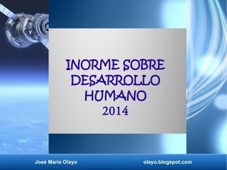 INORME SOBRE 
DESARROLLO 
HUMANO 
2014 
José María Olayo olayo.blogspot.com 
 