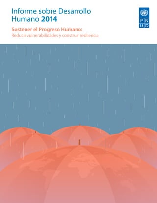 Informe sobre Desarrollo
Humano 2014
Sostener el Progreso Humano:
Reducir vulnerabilidades y construir resiliencia
 