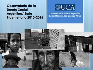 Observatorio de la
Deuda Social
Argentina/ Serie
Bicentenario 2010-2016
Universidad Católica Argentina
Santa María de los Buenos Aires
 