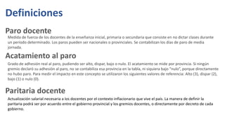 Definiciones
Medida de fuerza de los docentes de la enseñanza inicial, primaria o secundaria que consiste en no dictar cla...