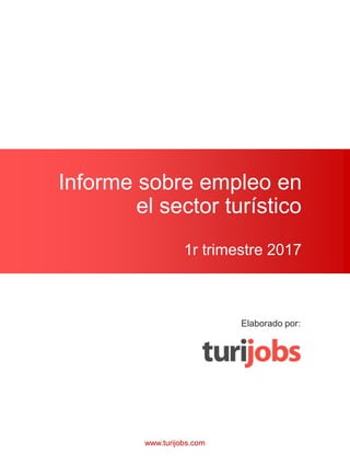 Informe sobre empleo en
el sector turístico
1r trimestre 2017
Elaborado por:
www.turijobs.com
 