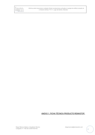 Informe sobre soluciones a adoptar frente inundaciones puntuales en garaje de edificio situado en
c/ Severo Ochoa nº 9-11, Lugo de llanera, Asturias
Diego Marcos Velasco. Arquitecto Técnico diegomarcos@iamestudio.com
Colegiado nº 1769 del COAATASTUR
7
ANEXO 1. FICHA TÉCNICA PRODUCTO REMASTOP.
 