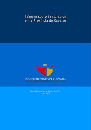 Informe sobre inmigración
en la Provincia de Cáceres




   Grupo Provincial de Apoyo de AEDL
              Julio 2007
 