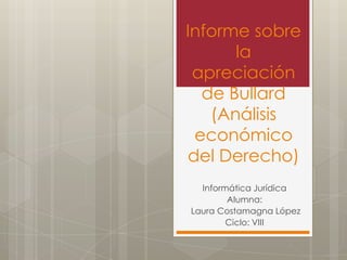 Informe sobre
      la
 apreciación
  de Bullard
   (Análisis
 económico
del Derecho)
  Informática Jurídica
        Alumna:
Laura Costamagna López
        Ciclo: VIII
 