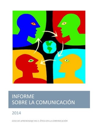 INFORME
SOBRE LA COMUNICACIÓN
2014
GUIA DE APRENDIZAJE NO.3: ÉTICA EN LA COMUNICACIÓN

 