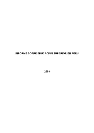 INFORME SOBRE EDUCACION SUPERIOR EN PERU




                  2003
 