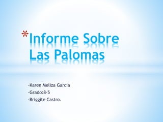 -Karen Meliza Garcia
-Grado:8-5
-Briggite Castro.
*Informe Sobre
Las Palomas
 