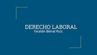 DERECHO LABORAL
Yeraldin Bernal Ruiz.
 