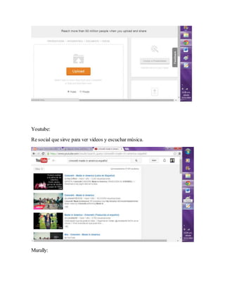 Youtube: 
Re social que sirve para ver videos y escuchar música. 
Murally: 
 