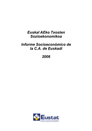 Euskal AEko Txosten
    Sozioekonomikoa

Informe Socioeconómico de
     la C.A. de Euskadi

          2006
 