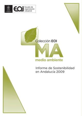 Escuela de
organización
industrial




               Colección EOI



           MA  medio ambiente

               Informe de Sostenibilidad
               en Andalucía 2009
 