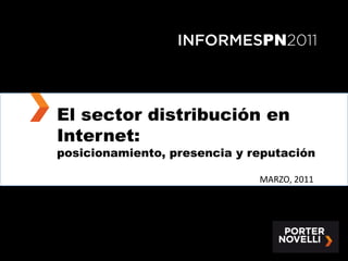 INFORMESPN2011



El sector distribución en
Internet:
posicionamiento, presencia y reputación

                              MARZO, 2011
 