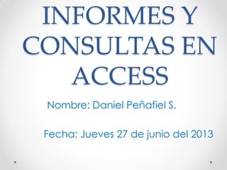 INFORMES Y
CONSULTAS EN
ACCESS
Nombre: Daniel Peñafiel S.
Fecha: Jueves 27 de junio del 2013
 