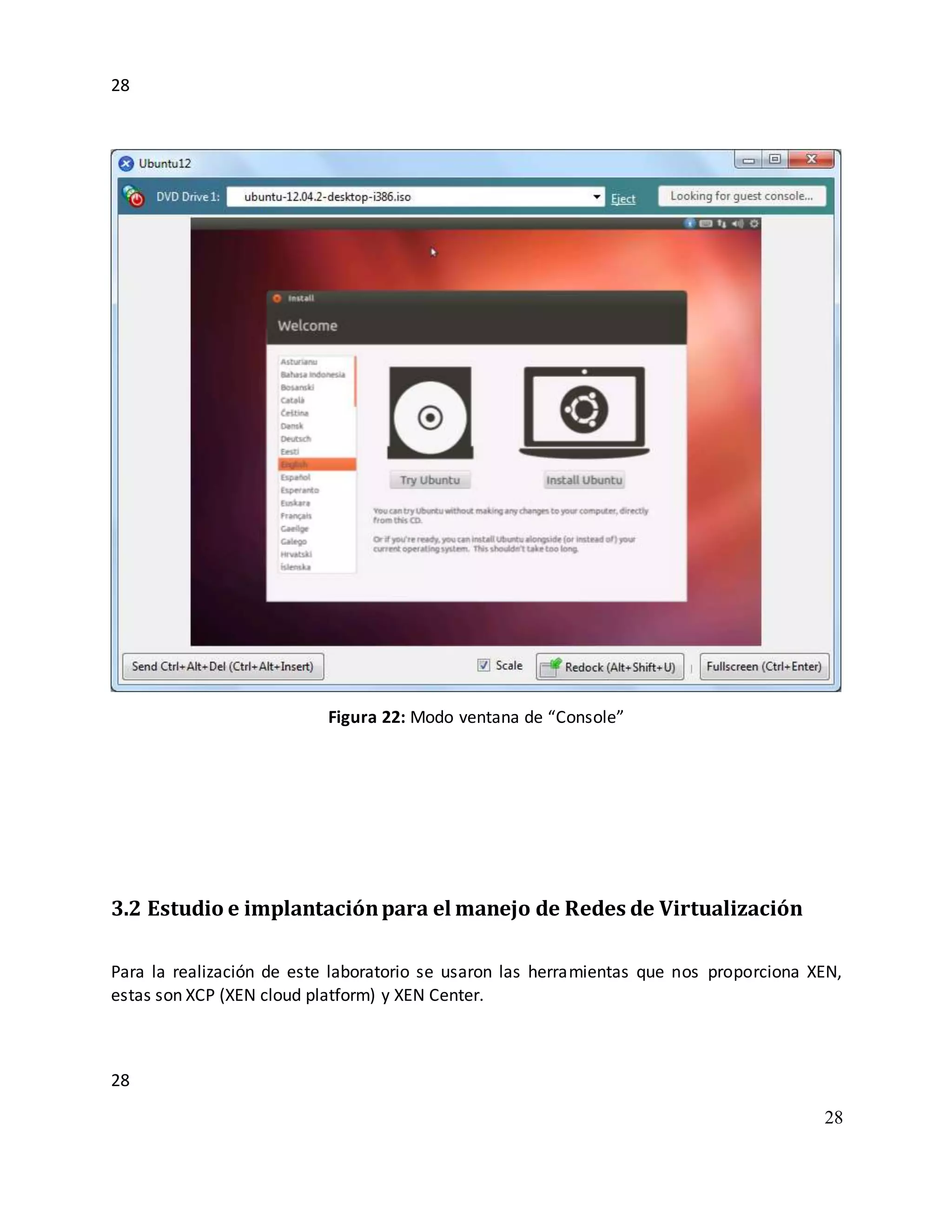 28
28
28
Figura 22: Modo ventana de “Console”
3.2 Estudio e implantaciónpara el manejo de Redes de Virtualización
Para la realización de este laboratorio se usaron las herramientas que nos proporciona XEN,
estas son XCP (XEN cloud platform) y XEN Center.
 