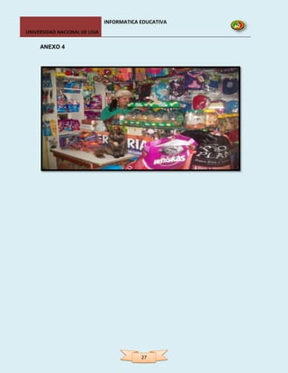 INFORMATICA EDUCATIVA
UNIVERSIDAD NACIONAL DE LOJA

     ANEXO 4




                                           27
 