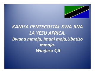KANISA PENTECOSTAL KWA JINA
       LA YESU AFRICA.
Bwana mmoja, Imani moja,Ubatizo
          mmoja.
        Waefeso 4,5
 