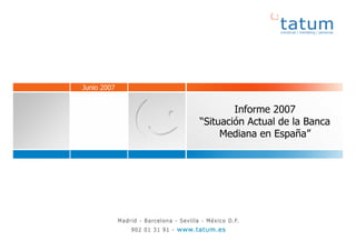 Junio 2007


                                                 Informe 2007
                                         “Situación Actual de la Banca
                                              Mediana en España”




                                                                         1
Situación Actual de la Banca Mediana                        29/10/2007
 