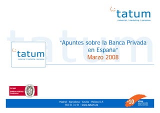 “Apuntes sobre la Banca Privada
                       en España”
                       Marzo 2008




Marzo 2008                                     1
 