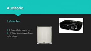 Auditorio
 Cuenta Con:
 2 Access Point marca hp
 1 Video Beam Marca Epson,
no funciona
 