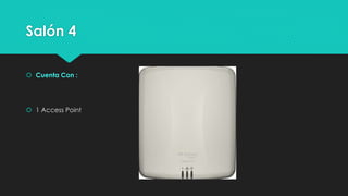 Salón 4
 Cuenta Con :
 1 Access Point
 