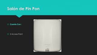 Salón de Pin Pon
 Cuenta Con :
 2 Access Point
 