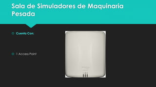 Sala de Simuladores de Maquinaria
Pesada
 Cuenta Con:
 1 Access Point
 