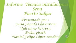 Informe Técnica instalaciones
Sena
Puerto Salgar
Presentado por :
Luisa posada Chavarría
Yuli llano herrera
Erika yiseth
Daniel Felipe López rondón
 