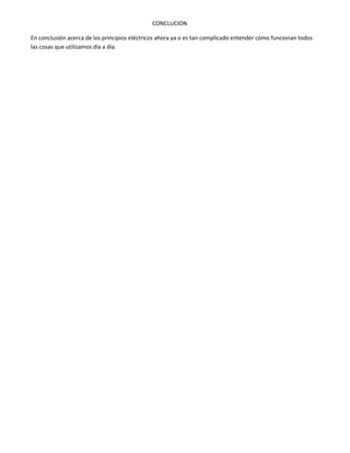 CONCLUCION
En conclusión acerca de los principios eléctricos ahora ya o es tan complicado entender cómo funcionan todos
las cosas que utilizamos día a día.

 