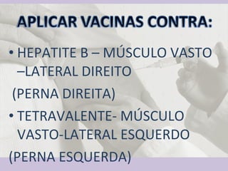 HEPATITE B – MÚSCULO VASTO –LATERAL DIREITO (PERNA DIREITA) TETRAVALENTE- MÚSCULO VASTO-LATERAL ESQUERDO  (PERNA ESQUERDA) 