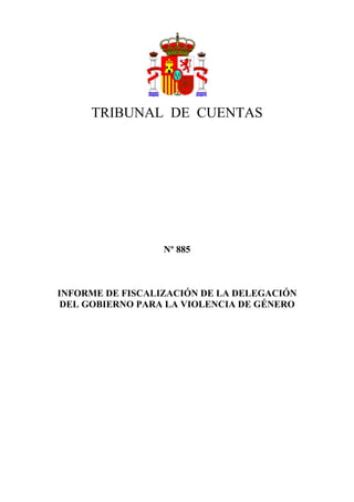 TRIBUNAL DE CUENTAS




                  Nº 885



INFORME DE FISCALIZACIÓN DE LA DELEGACIÓN
 DEL GOBIERNO PARA LA VIOLENCIA DE GÉNERO
 