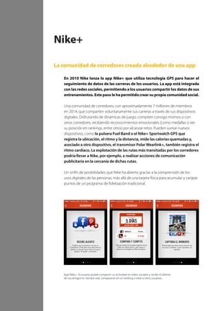 100 TRANSFORMACIÓN digital
El auge de los smartphones (el 60% de los internautas
mexicanos declara ser poseedor)5
, las redes sociales
y la convergencia de diferentes tecnologías digitales,
como la geolocalización o el tratamiento masivo
de datos, entre otras, ha creado un entorno de
comunicación multicanal con nuestros clientes.
El servicio de atención al cliente en redes sociales
no es un canal adicional. Se trata de un nuevo
canal con nuevas reglas y características propias, que
genera expectativas diferentes en los clientes, en lo
que toca, por ejemplo, a los tiempos de respuesta
o al impacto que una mala atención puede tener
en nuestra reputación. Entender cómo, desde el
año 2010, el Banco Sabadell comenzó a explorar
la atención a sus clientes a través de las redes
sociales, consolidando un sistema que atiende 24/7
a día de hoy, nos abre los ojos hacia el mundo de
posibilidades que tenemos por delante.
Los programas de fidelización se han quedado
obsoletos. Según un estudio de The Logic Group
2013, cada español participa en una media de
5,8 programas. Es evidente que los programas de
fidelización funcionan, pero ojo, también pueden
hacernos perder mucho dinero, incentivando
a quienes no debemos y viceversa. Aunque la
tarjeta física sigue siendo la reina de los programas
existentes, todo va a cambiar muy rápidamente.
La fidelización digital establece recompensas que
premian la interacción, no sólo la transacción.
Se pueden ofrecer recompensas o incentivos por
participación, recomendación, seguimiento de una
marca, etc. Tiene sentido que veamos una evolución
hacia programas de fidelización digital, donde los
consumidores se relacionan con las marcas de forma
personalizada (aparte de incentivar por la relación de
compra) y también pueden interaccionar con otros
consumidores, haciendo que esta interacción social
refuerce el sentimiento de pertenencia.
La gamificación no salvará nuestro programa
de fidelización pero puede ser de ayuda. La
gamificación, un neologismo anglosajón que viene
a designar la aplicación de dinámicas de juego
en entornos que no son juegos, ha entrado con
fuerza en las herramientas que las empresas están
utilizando para generar notoriedad y, sobre todo,
para fidelizar a los clientes. El objetivo es enseñar,
persuadir, motivar y desarrollar relaciones con los
clientes. Pero no debe ser un fin sino un medio.
Al definir un plan de gamificación debemos listar
los comportamientos que queremos incentivar,
priorizarlos y situar los incentivos adecuados para
cada uno de ellos.
Los smartphones cambian las reglas del juego.
Un teléfono siempre en nuestro bolsillo, que nos
facilite escanear un código, hacer una foto o poner
un comentario, unido con técnicas que premien
comportamientos beneficiosos para las marcas y el
análisis masivo de datos, enriquecerán y cambiarán
para siempre los programas existentes basados en
puntos y motivaciones extrínsecas.
La personalización aumenta el valor percibido
por el cliente. Con la evolución de la analítica, el
conocimiento de cliente a un nivel cada vez más
cercano a la individualidad permite desarrollar
programas de fidelización casi como si se trataran
de comunicaciones tú a tú. La empresa sabrá que las
necesidades y preferencias de María son distintas de
las de Sara y, con ello, podrá personalizar sus ofertas,
productos y servicios.
Fidelización de clientes
en un contexto digital
5
Fuente: MillwardBrown: (http://www.iabmexico.com/consumo-medios-y-dispositivos-mexicanos)
 