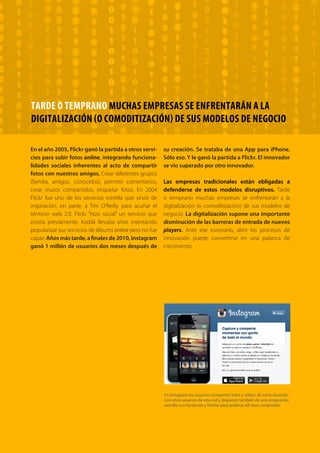 102 TRANSFORMACIÓN digital
El reto del CRM Social / Digital
Existe mucho interés en torno al Social CRM y muy poco conocimiento al respecto. El Social CRM no es
software. Es un conjunto de procesos, técnicas y metodologías orientadas a integrar los medios sociales en
la relación con el cliente, que se verán“lógicamente”soportadas por tecnología. El Social CRM es la capa de
contacto con el cliente, del marketing en medios sociales. Diferenciamos dos dimensiones:
• Social CRM Operacional: basado principalmente en la atención al cliente
multicanal, con foco en medios sociales.
• Social CRM Analítico: información“comportamental”obtenida a través de
diálogos online, solicitando a los clientes sus datos de perfiles sociales (Facebook,
Twitter,…), de procesos sociales o de interacción con contenidos.
El Social CRM analítico, orientado al conocimiento de nuestros clientes, se trata de un enfoque complejo,
tecnológicamente y“legalmente”hablando. Las empresas almacenan información desactualizada y
transaccional de sus clientes, del tipo“rellene-este-formulario”. El reto del CRM Social / Digital es
precisamente complementar esta información con la inmensidad de datos desestructurados, digitales
y sociales que los clientes pueden poner voluntariamente a nuestra disposición y que nos proveen de
una valiosa información“comportamental”.
Evidentemente, las quejas por intromisión en la privacidad no dejarán de crecer. Como cuando un padre se
enteró por los supermercados americanos Target que su hija estaba encinta, al ver que le llegaban cupones
descuento de productos para embarazadas. El supermercado lo“intuyó”gracias a sus capacidades estadísticas
y la detección de patrones de compra comunes a ese colectivo.
Las ventajas del Social CRM son evidentes. Mayor conocimiento de los clientes que nos hará mejorar el ROI
de cada uno de nuestros canales de promoción (invirtiendo mejor y perdiendo menos balas). La satisfacción
de los clientes mejora y además la vinculación también, lo que nos ayudará a desarrollar nuevos productos y
servicios y seguramente más certeramente y en menos tiempo.
Cliente digital. Nuevos hábitos y experiencias digitales
 