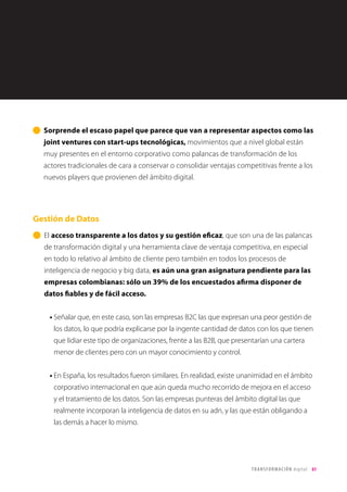 61TRANSFORMACIÓN digital
Gráfico 11
Capacitación por facturación
También resulta significativo que se encuentran más capacitadas las empresas
que están orientadas al consumidor (B2C) que las BTB. Lo que invita a pensar
que el enfoque B2C ha recorrido ya un mayor camino en el proceso de
Transformación Digital.
 