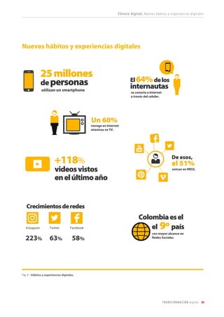 89TRANSFORMACIÓN digital
La transformación digital es un proceso de gestión que orienta la estrategia, la cultura, los procesos
y las capacidades de una organización para canalizar la disrupción creada por la economía digital,
desarrollar canales y bienes basados en bits y capitalizar la nueva experiencia de un cliente
empoderado por el contexto digital.
Cliente digital: analizando la experiencia digital de nuestros clientes.
Engloba todos los puntos de contacto entre el cliente y la marca. Ya sea un impacto publicitario, la
experiencia de compra de un producto/servicio, recibir recompensas del programa de fidelización
o recurrir al servicio de ATC. Independiente de que sea a través de un canal off u online. Lo
organizaremos en los siguientes apartados a la manera clásica: marca, ventas, fidelización.
Negocio digital: nuevos modelos de ingresos facilitados por la tecnología.
Las empresas podrán utilizar canales digitales para vender (eCommerce), podrán construir productos
y servicios digitales y hacer frente o adoptar nuevos modelos habilitados por el uso de tecnologías
digitales.
Empresa digital: poniendo la casa en orden.
Una cultura organizacional abierta y sus implicaciones en el estilo de liderazgo, en los procesos y
operaciones, en la organización y las motivaciones y el engagement con los trabajadores para hacer
frente a los desafíos de la digitalización.
1
2
3
Los 3 pilares se hallan estrechamente relacionados. Conocer al cliente y su experiencia de
relación con la empresa posibilitará la optimización del modelo de negocio. La implementación
de principios de cultura empresarial 2.0 permitirá alcanzar la apertura y flexibilidad para innovar y
transformarse más rápidamente conforme a las expectativas del mercado.
CLIENTE DIGITAL
NEGOCIO DIGITAL
EMPRESA DIGITAL
Marca / Compra / Fidelidad
Canales/ProductosyServicios/
Nuevos modelos
Liderazgo / Procesos /
Organización / Cultura
Trabajando en tres áreas:
cliente, modelos de negocio y empresa
Fig. 3 - Los tres pilares de la transformación digital: cliente, negocio y empresa digital.
Fruto de nuestra colaboración en proyectos con grandes organizaciones, desde Territorio creativo apostamos
por el siguiente marco de trabajo:
 