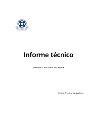Informe técnico
  Desarrollo de aplicaciones para Internet




                                  Nombre: Francisco Llanquipichun
 