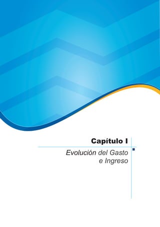 Capítulo I
Evolución del Gasto
e Ingreso
 